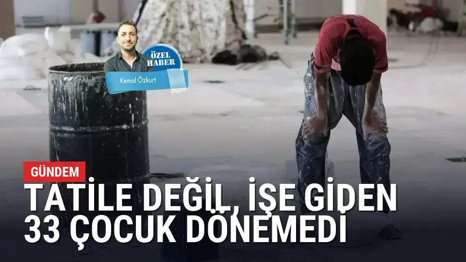 Tatile değil, işe giden 33 çocuk dönemedi